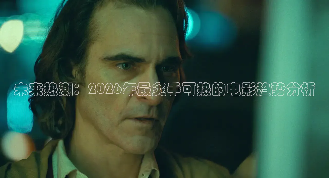 未来热潮：2026年最炙手可热的电影趋势分析
