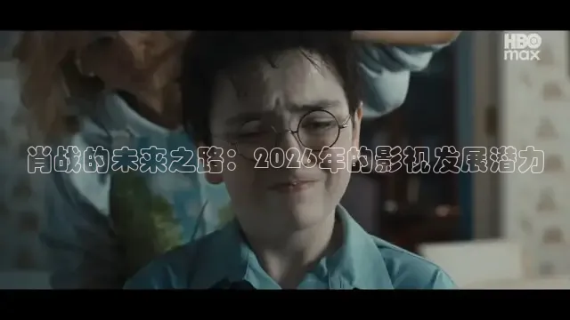 肖战的未来之路：2026年的影视发展潜力